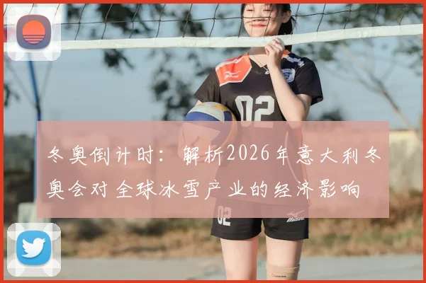 冬奥倒计时：解析2026年意大利冬奥会对全球冰雪产业的经济影响