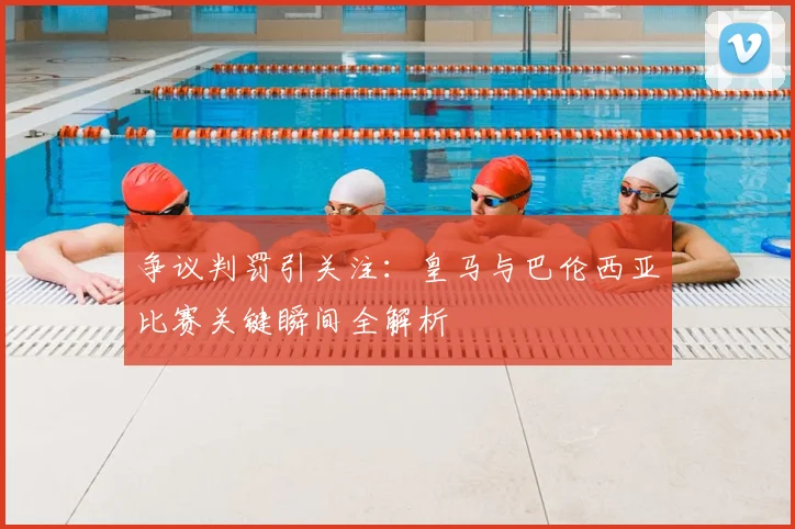 争议判罚引关注:皇马与巴伦西亚比赛关键瞬间全解析