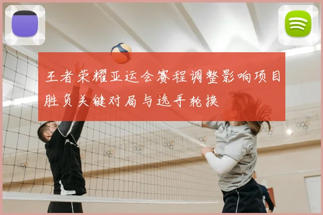 王者荣耀亚运会赛程调整影响项目胜负关键对局与选手轮换
