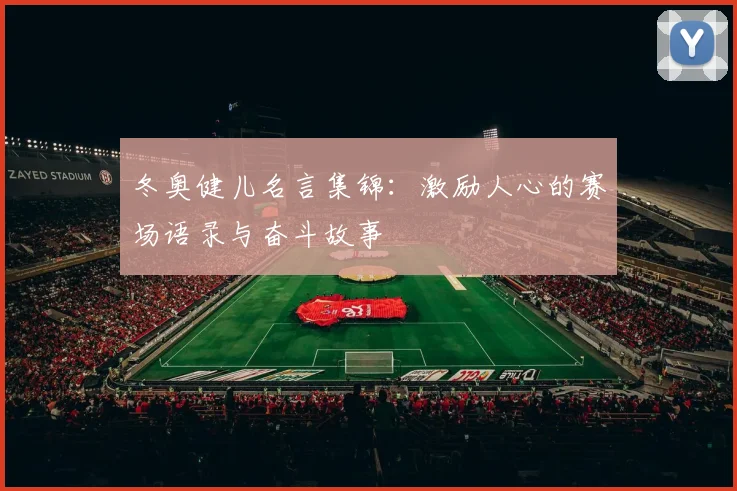 冬奥健儿名言集锦：激励人心的赛场语录与奋斗故事