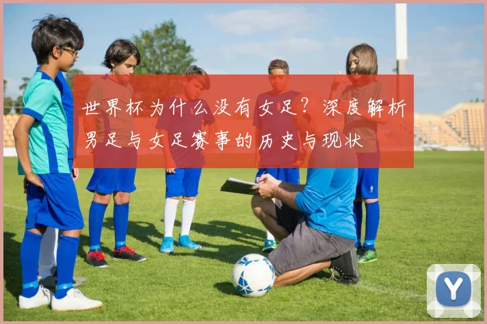 世界杯为什么没有女足？深度解析男足与女足赛事的历史与现状