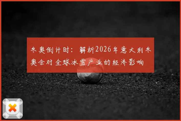 冬奥倒计时：解析2026年意大利冬奥会对全球冰雪产业的经济影响