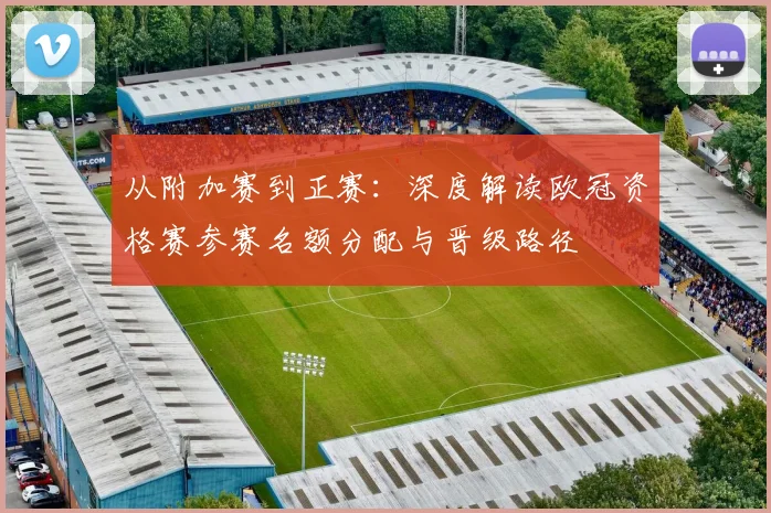 从附加赛到正赛：深度解读欧冠资格赛参赛名额分配与晋级路径
