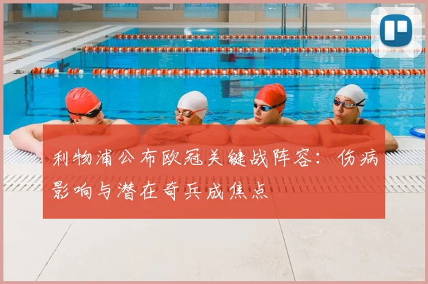 利物浦公布欧冠关键战阵容：伤病影响与潜在奇兵成焦点